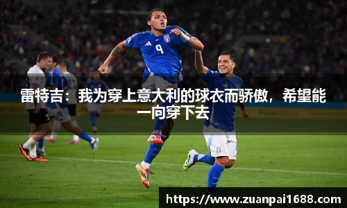 雷特吉：我为穿上意大利的球衣而骄傲，希望能一向穿下去