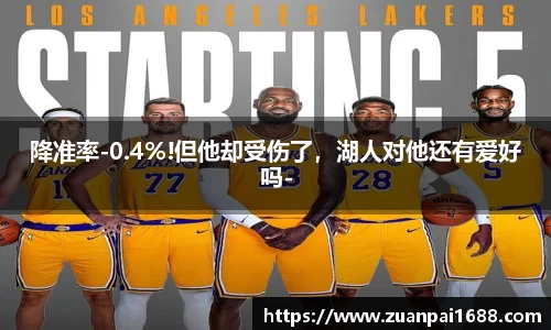 降准率-0.4%!但他却受伤了，湖人对他还有爱好吗-